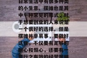 摆摊小生意赚取收入的方式多种多样，特别是在当今社会，在我们的日常生活中有很多种类的小生意。摆摊也是其中一种常见的形式，对于想要创业的人来说是一个很好的选择。但是摆摊并非易事，要做好这些，不仅要有足够的耐心和恒心，还要有一套行之有效的经营策略。，成功的摆摊商必须具备哪些素质？一招教你轻松掌握经营策略