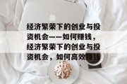 经济繁荣下的创业与投资机会——如何赚钱,经济繁荣下的创业与投资机会,如何高效赚钱
