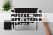 城里如何把握商机,选择赚钱的生意,城市商机洞察,如何把握并选择盈利的生意 城里如何把握商机,选择赚钱的生意,城市商机洞察,如何把握并选择盈利的生意