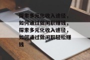 探索多元化收入途径,如何通过做闲职赚钱,探索多元化收入途径,如何通过做闲职轻松赚钱