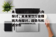 未来餐饮行业赚钱方向探讨,未来餐饮行业赚钱方向探讨,趋势与机遇分析 未来餐饮行业赚钱方向探讨,未来餐饮行业赚钱方向探讨,趋势与机遇分析
