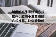 越南的小生意赚钱方式推荐,越南小生意赚钱方式推荐,让你轻松创业 越南的小生意赚钱方式推荐,越南小生意赚钱方式推荐,让你轻松创业