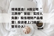 现场直击!A股公司“三跌停”背后:实控人失联!股东理财产品爆雷!投资者上门维权,警方介入! 现场直击!A股公司“三跌停”背后:实控人失联!股东理财产品爆雷!投资者上门维权,警方介入!