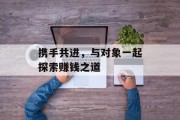 携手共进，与对象一起探索赚钱之道