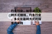 钓鱼行业，如何通过多种方式赚钱，钓鱼行业，多元化盈利方式的探索与实践