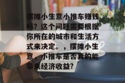 摆摊小生意小推车赚钱吗?这个问题需要根据你所在的城市和生活方式来决定。,摆摊小生意,小推车是否真的能带来经济收益?