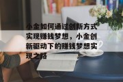 小金如何通过创新方式实现赚钱梦想,小金创新驱动下的赚钱梦想实现之路