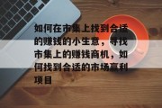 如何在市集上找到合适的赚钱的小生意,寻找市集上的赚钱商机,如何找到合适的市场赢利项目