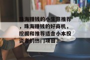 珠海赚钱的小生意推荐，珠海赚钱的好商机，挖掘和推荐适合小本投资者的热门项目