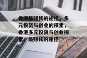 香港最赚钱的途径,多元投资与创业的探索,香港多元投资与创业探索,最赚钱的途径 香港最赚钱的途径,多元投资与创业的探索,香港多元投资与创业探索,最赚钱的途径
