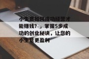 小生意如何成功经营才能赚钱?,掌握5步成功的创业秘诀,让您的小生意更盈利 小生意如何成功经营才能赚钱?,掌握5步成功的创业秘诀,让您的小生意更盈利