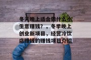 冬天晚上适合做什么小生意赚钱?,冬季晚上创业新项目,经营冷饮店赚钱的赚钱项目介绍 冬天晚上适合做什么小生意赚钱?,冬季晚上创业新项目,经营冷饮店赚钱的赚钱项目介绍
