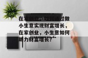 在家创业,如何通过做小生意实现财富增长,在家创业,小生意如何助力财富增长? 在家创业,如何通过做小生意实现财富增长,在家创业,小生意如何助力财富增长?