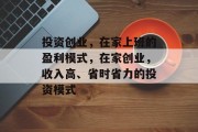 投资创业，在家上班的盈利模式，在家创业，收入高、省时省力的投资模式