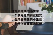 台湾最赚钱的小生意,一个多元化的商业模式,台湾最赚钱的小生意,多元化商业模式解析 台湾最赚钱的小生意,一个多元化的商业模式,台湾最赚钱的小生意,多元化商业模式解析