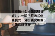 西安做什么小生意赚钱好？，一揽子服务式创业模式，分析西安哪些小生意赚钱好