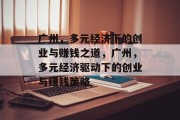 广州,多元经济下的创业与赚钱之道,广州,多元经济驱动下的创业与赚钱策略 广州,多元经济下的创业与赚钱之道,广州,多元经济驱动下的创业与赚钱策略