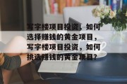 写字楼项目投资,如何选择赚钱的黄金项目,写字楼项目投资,如何挑选赚钱的黄金项目?