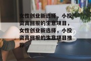 女性创业新选择,小投资高回报的生意项目,女性创业新选择,小投资高回报的生意项目推荐 女性创业新选择,小投资高回报的生意项目,女性创业新选择,小投资高回报的生意项目推荐