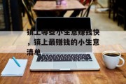 镇上哪些小生意赚钱快,镇上最赚钱的小生意清单 镇上哪些小生意赚钱快,镇上最赚钱的小生意清单