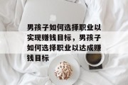 男孩子如何选择职业以实现赚钱目标,男孩子如何选择职业以达成赚钱目标