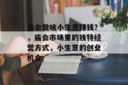 庙会做啥小生意赚钱?,庙会市场里的独特经营方式,小生意的创业机会 庙会做啥小生意赚钱?,庙会市场里的独特经营方式,小生意的创业机会
