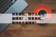 探索商机，做什么帐号最赚钱？，探索商机，哪种帐号最赚钱？