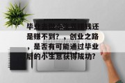 毕业去做小生意赚钱还是赚不到?,创业之路,是否有可能通过毕业后的小生意获得成功? 毕业去做小生意赚钱还是赚不到?,创业之路,是否有可能通过毕业后的小生意获得成功?