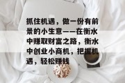 抓住机遇,做一份有前景的小生意——在衡水中赚取财富之路,衡水中创业小商机,把握机遇,轻松赚钱 抓住机遇,做一份有前景的小生意——在衡水中赚取财富之路,衡水中创业小商机,把握机遇,轻松赚钱