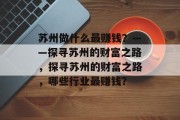 苏州做什么最赚钱?——探寻苏州的财富之路,探寻苏州的财富之路,哪些行业最赚钱? 苏州做什么最赚钱?——探寻苏州的财富之路,探寻苏州的财富之路,哪些行业最赚钱?