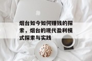 烟台如今如何赚钱的探索,烟台的现代盈利模式探索与实践 烟台如今如何赚钱的探索,烟台的现代盈利模式探索与实践