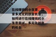 在线赚钱的小生意，探索多元化的创业机会，如何进行在线赚钱的小生意尝试，多元化创业的机会