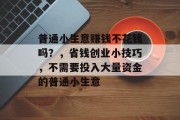 普通小生意赚钱不花钱吗?,省钱创业小技巧,不需要投入大量资金的普通小生意