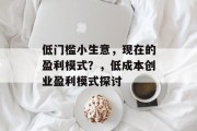低门槛小生意,现在的盈利模式?,低成本创业盈利模式探讨