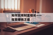 如何实现财富增长——探索赚钱之道 如何实现财富增长——探索赚钱之道
