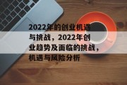 2022年的创业机遇与挑战,2022年创业趋势及面临的挑战,机遇与风险分析 2022年的创业机遇与挑战,2022年创业趋势及面临的挑战,机遇与风险分析