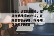 开封,古都新商机,探寻赚钱生意的秘诀,开封古都新商机,探寻赚钱生意的秘诀