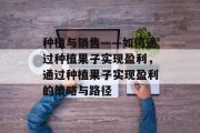 种植与销售——如何通过种植果子实现盈利,通过种植果子实现盈利的策略与路径 种植与销售——如何通过种植果子实现盈利,通过种植果子实现盈利的策略与路径