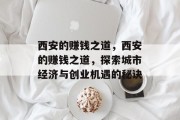 西安的赚钱之道,西安的赚钱之道,探索城市经济与创业机遇的秘诀 西安的赚钱之道,西安的赚钱之道,探索城市经济与创业机遇的秘诀