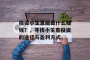 投资小生意能做什么赚钱?,寻找小生意投资的途径与盈利方式 投资小生意能做什么赚钱?,寻找小生意投资的途径与盈利方式
