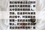 时装摄影,一直以来都是人们关注的焦点,尤其是对于一些拥有创意和独特的摄影师来说,他们能够通过自己的作品吸引大量的粉丝,并从中获得丰厚的收入。然而,在追求时尚潮流的过程中,时装摄影也需要一定的资金投入,那么,时装摄影的小生意应该如何选择呢?接下来我们将为大家介绍一些赚钱的小生意。,如何经营一个成功的时装摄影小生意?