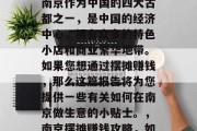 南京小生意摆摊赚钱?南京作为中国的四大古都之一,是中国的经济中心,拥有众多的特色小店和商业繁华地带。如果您想通过摆摊赚钱,那么这篇报告将为您提供一些有关如何在南京做生意的小贴士。,南京摆摊赚钱攻略,如何在小城市中找到商机 南京小生意摆摊赚钱?南京作为中国的四大古都之一,是中国的经济中心,拥有众多的特色小店和商业繁华地带。如果您想通过摆摊赚钱,那么这篇报告将为您提供一些有关如何在南京做生意的小贴士。,南京摆摊赚钱攻略,如何在小城市中找到商机