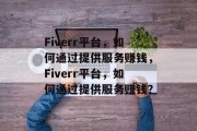 Fiverr平台,如何通过提供服务赚钱,Fiverr平台,如何通过提供服务赚钱? Fiverr平台,如何通过提供服务赚钱,Fiverr平台,如何通过提供服务赚钱?