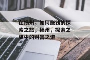 在扬州,如何赚钱的探索之旅,扬州,探索之旅中的财富之道 在扬州,如何赚钱的探索之旅,扬州,探索之旅中的财富之道