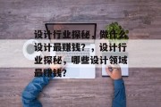 设计行业探秘，做什么设计最赚钱？，设计行业探秘，哪些设计领域最赚钱？