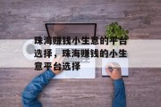 珠海赚钱小生意的平台选择,珠海赚钱的小生意平台选择 珠海赚钱小生意的平台选择,珠海赚钱的小生意平台选择