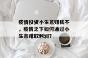 疫情投资小生意赚钱不,疫情之下如何通过小生意赚取利润? 疫情投资小生意赚钱不,疫情之下如何通过小生意赚取利润?