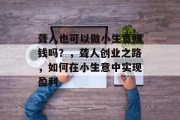 聋人也可以做小生意赚钱吗?,聋人创业之路,如何在小生意中实现盈利