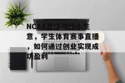 NCAA直播赚钱小生意,学生体育赛事直播,如何通过创业实现成功盈利 NCAA直播赚钱小生意,学生体育赛事直播,如何通过创业实现成功盈利