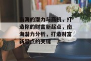 南海的潜力与商机,打造你的财富新起点,南海潜力分析,打造财富新起点的关键 南海的潜力与商机,打造你的财富新起点,南海潜力分析,打造财富新起点的关键